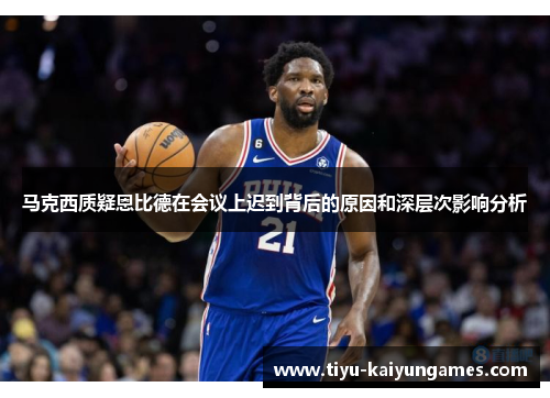 马克西质疑恩比德在会议上迟到背后的原因和深层次影响分析